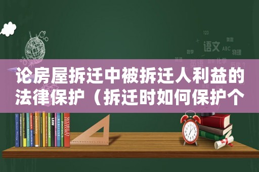 論房屋拆遷中被拆遷人利益的法律保護（拆遷時如何保護個人財產？）