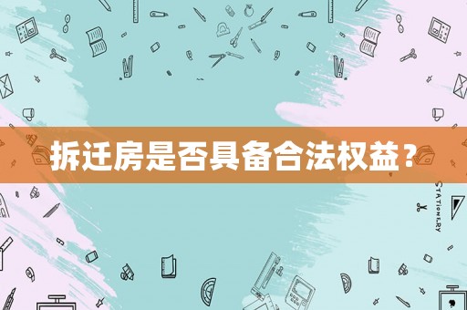 拆遷房是否具備合法權(quán)益？
