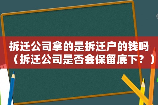 拆遷公司拿的是拆遷戶的錢嗎（拆遷公司是否會保留底下？）
