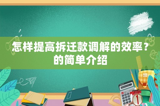 怎樣提高拆遷款調(diào)解的效率？的簡(jiǎn)單介紹