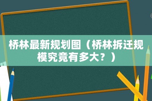 橋林最新規(guī)劃圖（橋林拆遷規(guī)模究竟有多大？）