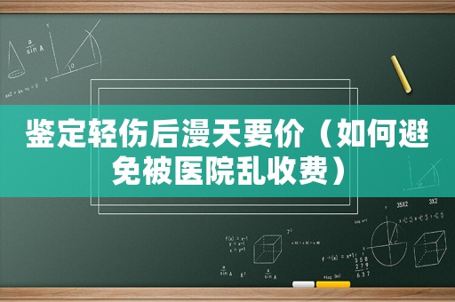 鑒定輕傷后漫天要價（如何避免被醫院亂收費）