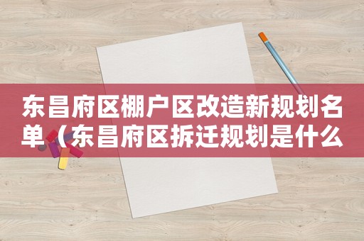 東昌府區(qū)棚戶區(qū)改造新規(guī)劃名單（東昌府區(qū)拆遷規(guī)劃是什么？）