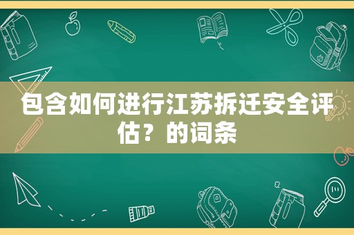 包含如何進行江蘇拆遷安全評估？的詞條