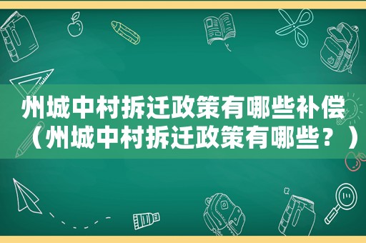 州城中村拆遷政策有哪些補償（州城中村拆遷政策有哪些？）