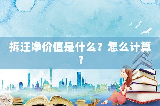 拆遷凈價值是什么？怎么計算？