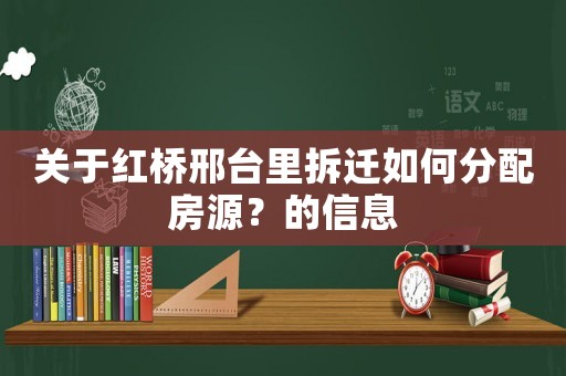 關于紅橋邢臺里拆遷如何分配房源？的信息