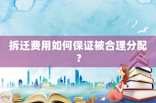拆遷費用如何保證被合理分配？