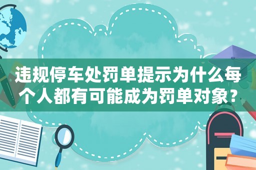 違規停車處罰單提示為什么每個人都有可能成為罰單對象？