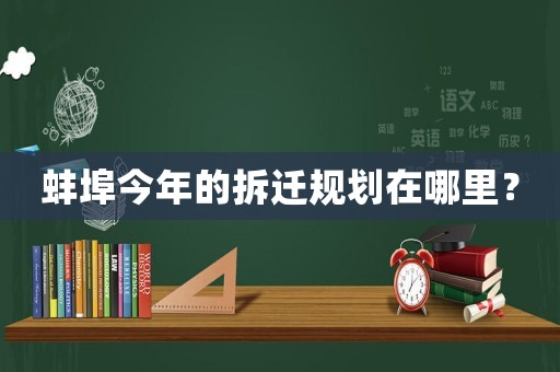 蚌埠今年的拆遷規(guī)劃在哪里？