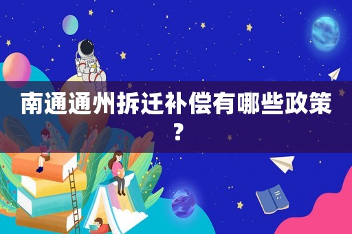 南通通州拆遷補(bǔ)償有哪些政策？