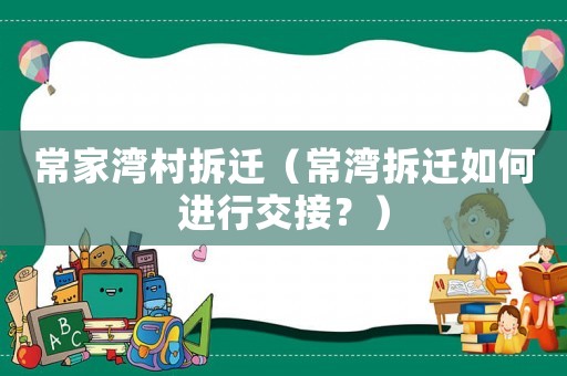 常家灣村拆遷（常灣拆遷如何進(jìn)行交接？）