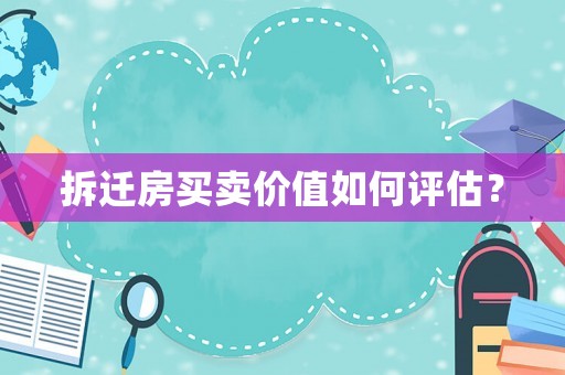 拆遷房買賣價值如何評估？