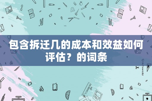 包含拆遷幾的成本和效益如何評估？的詞條