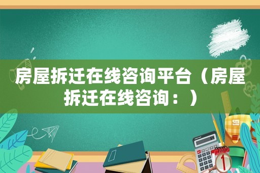 房屋拆遷在線咨詢平臺（房屋拆遷在線咨詢：）
