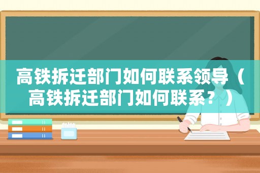 高鐵拆遷部門如何聯系領導（高鐵拆遷部門如何聯系？）