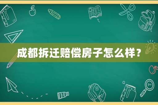 成都拆遷賠償房子怎么樣？