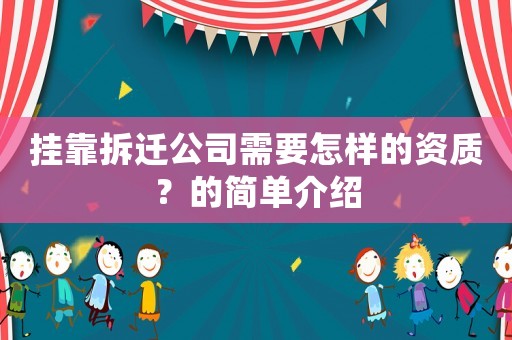 掛靠拆遷公司需要怎樣的資質(zhì)？的簡單介紹