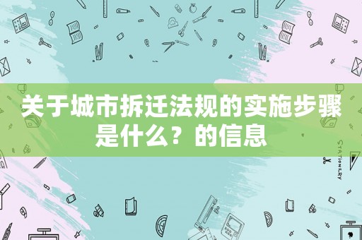 關于城市拆遷法規的實施步驟是什么？的信息