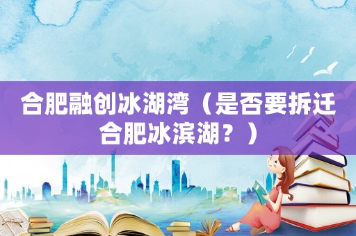 合肥融創冰湖灣（是否要拆遷合肥冰濱湖？）