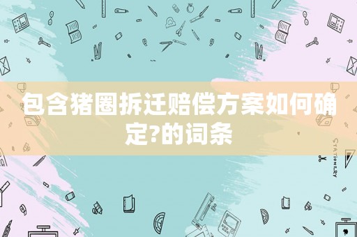 包含豬圈拆遷賠償方案如何確定?的詞條
