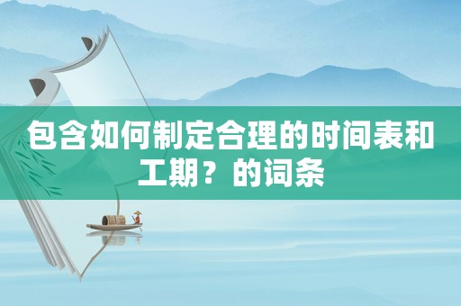 包含如何制定合理的時間表和工期？的詞條