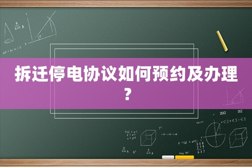拆遷停電協(xié)議如何預(yù)約及辦理？