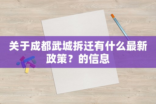 關(guān)于成都武城拆遷有什么最新政策？的信息
