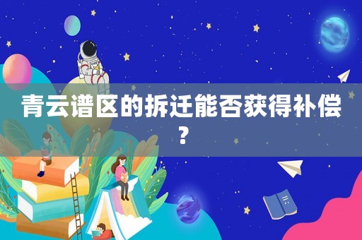 青云譜區的拆遷能否獲得補償？