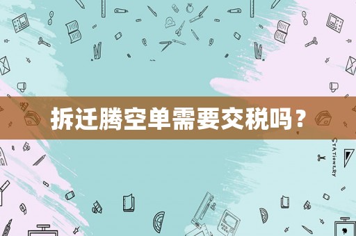 拆遷騰空單需要交稅嗎？