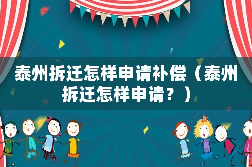 泰州拆遷怎樣申請補償（泰州拆遷怎樣申請？）