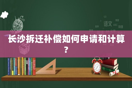 長沙拆遷補償如何申請和計算?