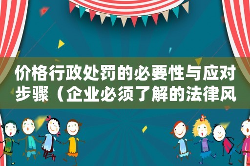 價格行政處罰的必要性與應對步驟（企業必須了解的法律風險）