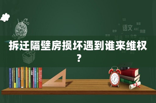 拆遷隔壁房損壞遇到誰來維權？
