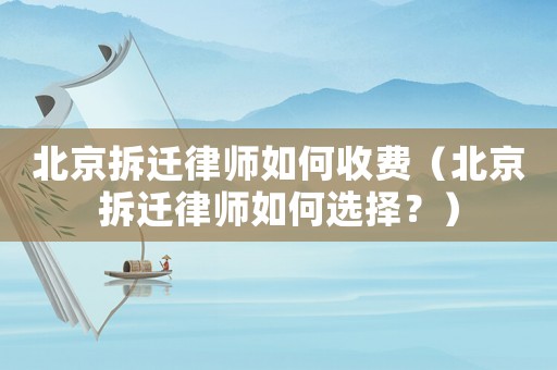 北京拆遷律師如何收費(fèi)（北京拆遷律師如何選擇？）
