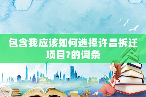 包含我應該如何選擇許昌拆遷項目?的詞條