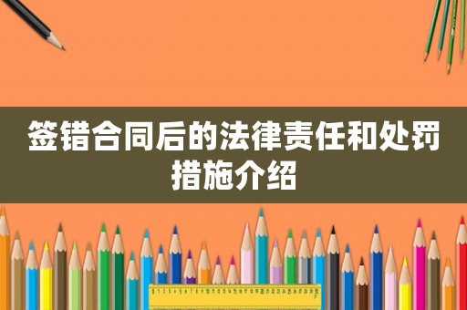 簽錯合同后的法律責(zé)任和處罰措施介紹