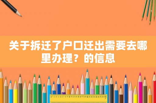 關于拆遷了戶口遷出需要去哪里辦理？的信息