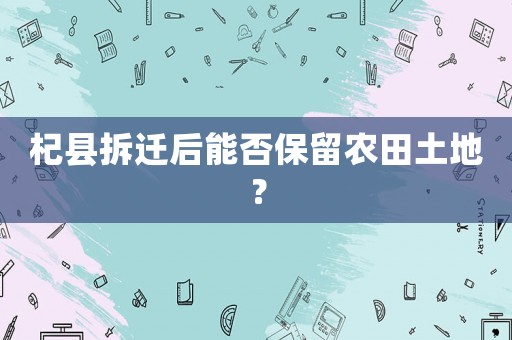 杞縣拆遷后能否保留農田土地？