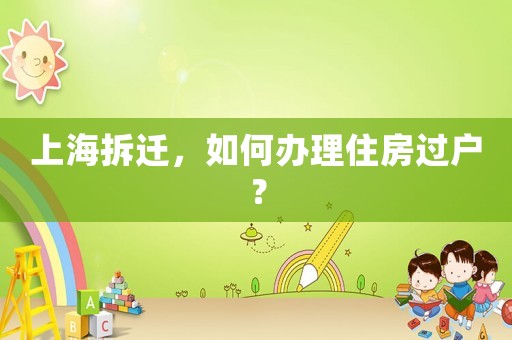 上海拆遷，如何辦理住房過戶？