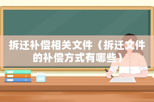 拆遷補償相關(guān)文件（拆遷文件的補償方式有哪些）