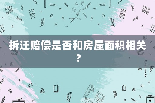 拆遷賠償是否和房屋面積相關？