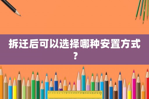拆遷后可以選擇哪種安置方式？