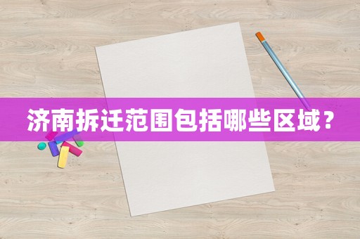 濟(jì)南拆遷范圍包括哪些區(qū)域？