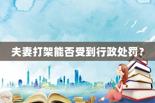 夫妻打架能否受到行政處罰？