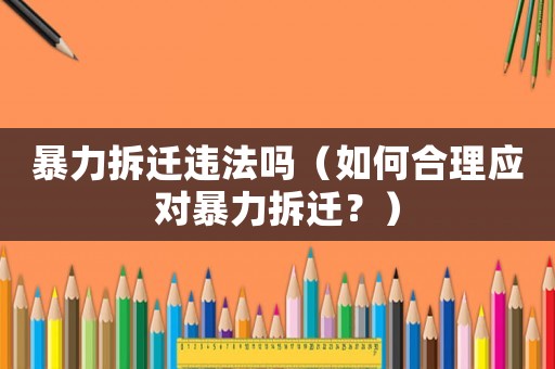 暴力拆遷違法嗎（如何合理應對暴力拆遷？）