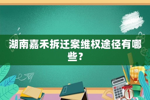 湖南嘉禾拆遷案維權(quán)途徑有哪些？