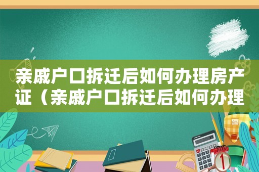 親戚戶口拆遷后如何辦理房產證（親戚戶口拆遷后如何辦理？）