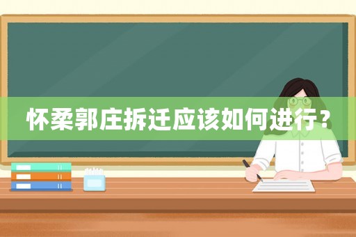 懷柔郭莊拆遷應該如何進行？