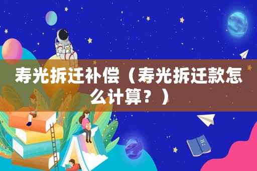 壽光拆遷補償（壽光拆遷款怎么計算？）